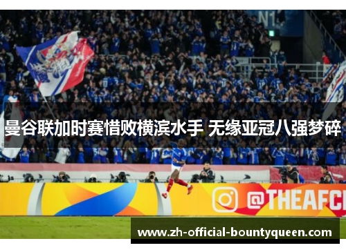 曼谷联加时赛惜败横滨水手 无缘亚冠八强梦碎 曼谷联加时赛惜败横滨水手 无缘亚冠八强梦碎