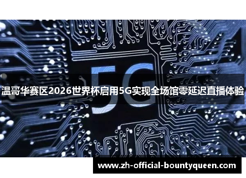 温哥华赛区2026世界杯启用5G实现全场馆零延迟直播体验 温哥华赛区2026世界杯启用5G实现全场馆零延迟直播体验