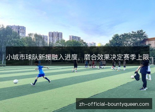 小城市球队新援融入进度，磨合效果决定赛季上限