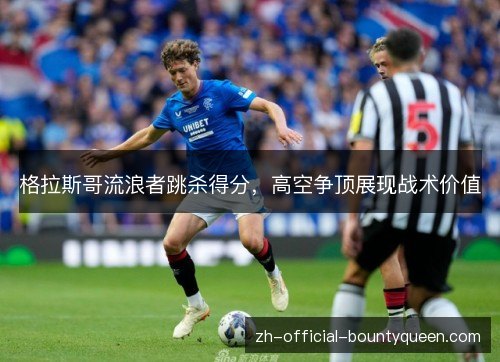 格拉斯哥流浪者跳杀得分，高空争顶展现战术价值